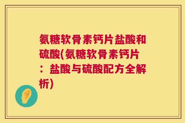 氨糖软骨素钙片盐酸和硫酸(氨糖软骨素钙片:盐酸与硫酸配方全解析) 氨糖软骨素钙片盐酸和硫酸(氨糖软骨素钙片:盐酸与硫酸配方全解析)