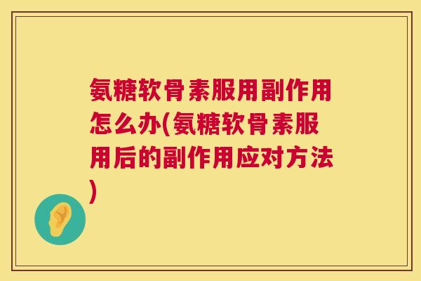 氨糖软骨素服用副作用怎么办(氨糖软骨素服用后的副作用应对方法) 氨糖软骨素服用副作用怎么办(氨糖软骨素服用后的副作用应对方法)