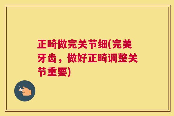 正畸做完关节细(完美牙齿,做好正畸调整关节重要)