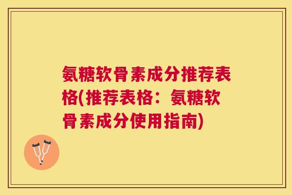 氨糖软骨素成分推荐表格(推荐表格:氨糖软骨素成分使用指南)