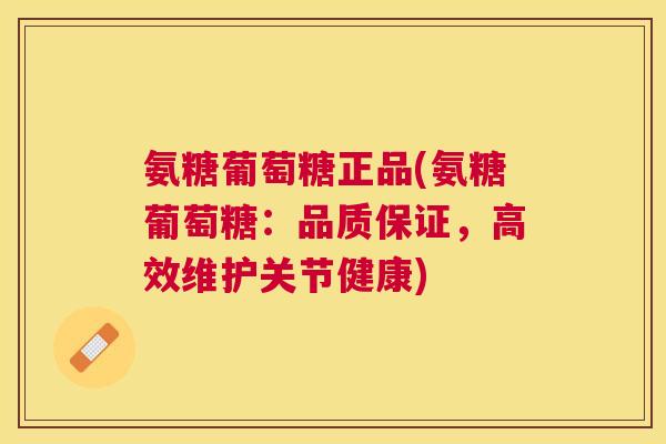 氨糖葡萄糖正品(氨糖葡萄糖:品质保证,高效维护关节健康) 氨糖葡萄糖正品(氨糖葡萄糖:品质保证,高效维护关节健康)