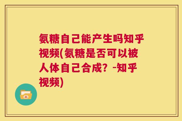 氨糖自己能产生吗知乎视频(氨糖是否可以被人体自己合成？-知乎视频)
