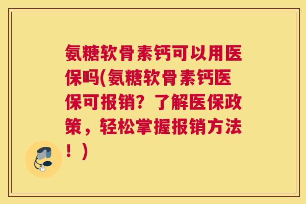 氨糖软骨素钙可以用医保吗(氨糖软骨素钙医保可报销?了解医保政策,轻松掌握报销方法!) 氨糖软骨素钙可以用医保吗(氨糖软骨素钙医保可报销?了解医保政策,轻松掌握报销方法!)
