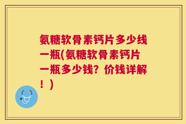 氨糖软骨素钙片多少线一瓶(氨糖软骨素钙片一瓶多少钱?价钱详解!) 氨糖软骨素钙片多少线一瓶(氨糖软骨素钙片一瓶多少钱?价钱详解!)
