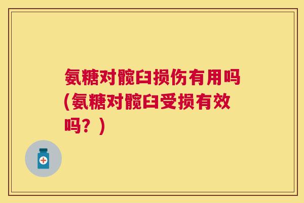 氨糖对髋臼损伤有用吗(氨糖对髋臼受损有效吗?) 氨糖对髋臼损伤有用吗(氨糖对髋臼受损有效吗?)