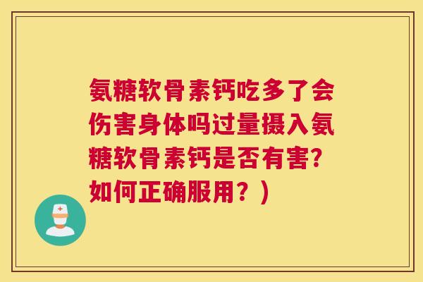 氨糖软骨素钙吃多了会伤害身体吗过量摄入氨糖软骨素钙是否有害?如何正确服用?)