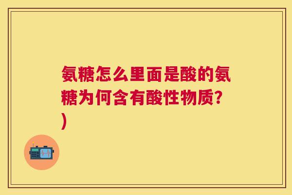 氨糖怎么里面是酸的氨糖为何含有酸性物质?)