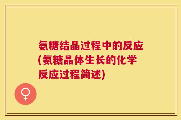 氨糖结晶过程中的反应(氨糖晶体生长的化学反应过程简述)