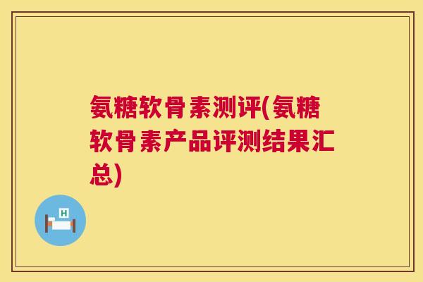 氨糖软骨素测评(氨糖软骨素产品评测结果汇总)
