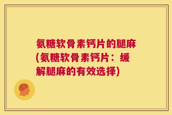 氨糖软骨素钙片的腿麻(氨糖软骨素钙片：缓解腿麻的有效选择)