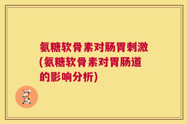 氨糖软骨素对肠胃刺激(氨糖软骨素对胃肠道的影响分析)