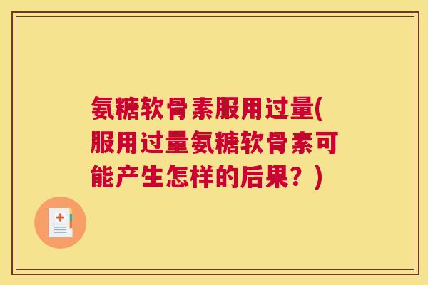 氨糖软骨素服用过量(服用过量氨糖软骨素可能产生怎样的后果?)