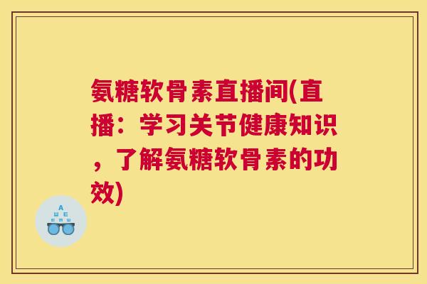 氨糖软骨素直播间(直播:学习关节健康知识,了解氨糖软骨素的功效)