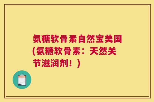 氨糖软骨素自然宝美国(氨糖软骨素:天然关节滋润剂!)