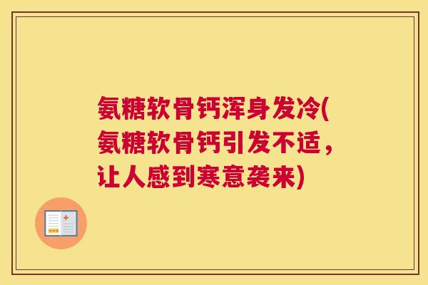 氨糖软骨钙浑身发冷(氨糖软骨钙引发不适,让人感到寒意袭来)