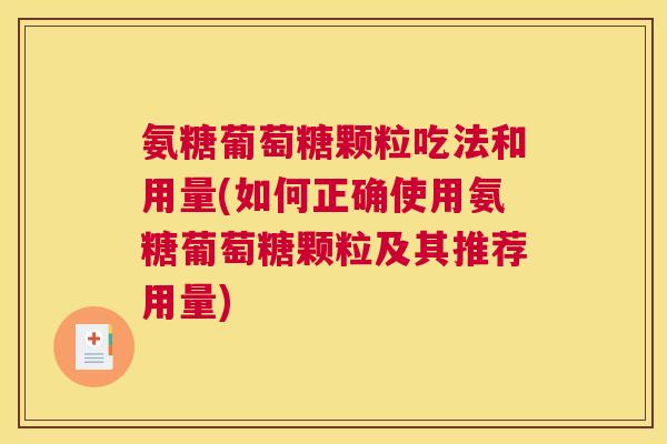 氨糖葡萄糖颗粒吃法和用量(如何正确使用氨糖葡萄糖颗粒及其推荐用量)