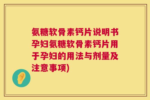 氨糖软骨素钙片说明书孕妇氨糖软骨素钙片用于孕妇的用法与剂量及注意事项)