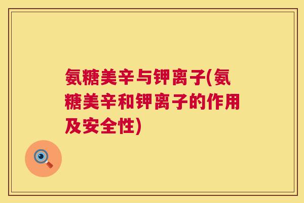氨糖美辛与钾离子(氨糖美辛和钾离子的作用及安全性)
