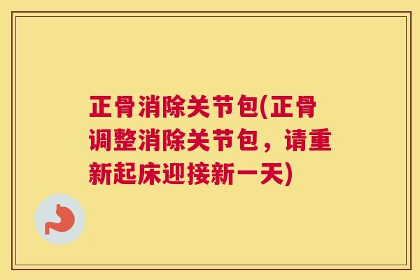 正骨消除关节包(正骨调整消除关节包,请重新起床迎接新一天) 正骨消除关节包(正骨调整消除关节包,请重新起床迎接新一天)