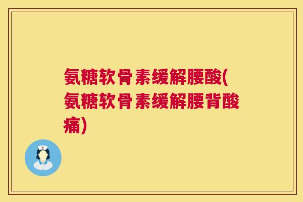氨糖软骨素缓解腰酸(氨糖软骨素缓解腰背酸痛) 氨糖软骨素缓解腰酸(氨糖软骨素缓解腰背酸痛)
