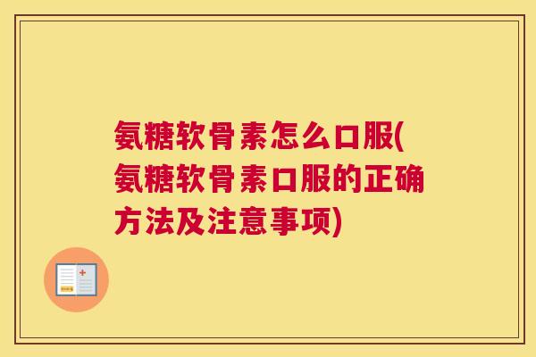 氨糖软骨素怎么口服(氨糖软骨素口服的正确方法及注意事项)