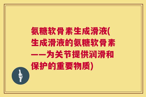 氨糖软骨素生成滑液(生成滑液的氨糖软骨素——为关节提供润滑和保护的重要物质)