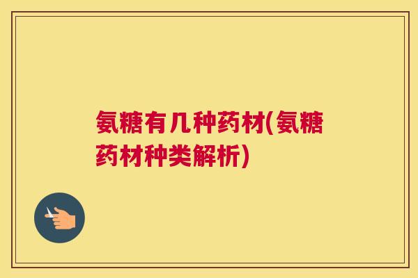 氨糖有几种药材(氨糖药材种类解析)