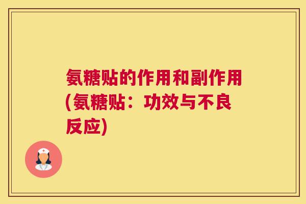 氨糖贴的作用和副作用(氨糖贴：功效与不良反应)