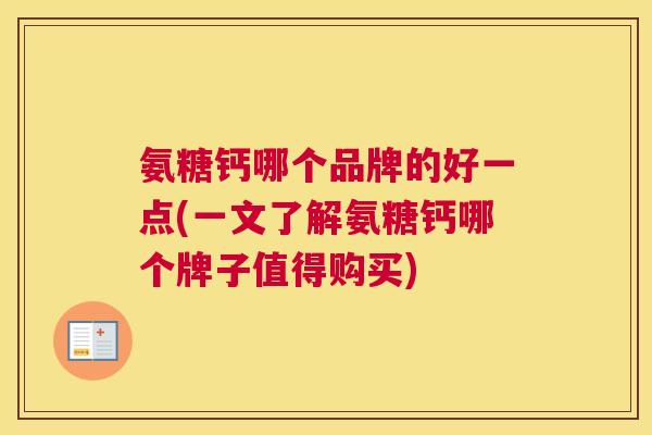 氨糖钙哪个品牌的好一点(一文了解氨糖钙哪个牌子值得购买)