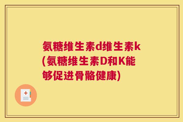 氨糖维生素d维生素k(氨糖维生素D和K能够促进骨骼健康)