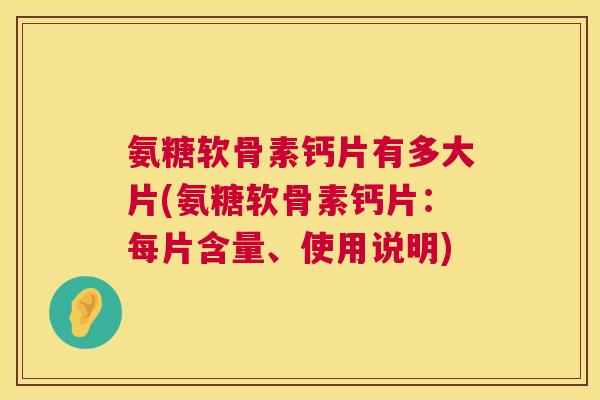 氨糖软骨素钙片有多大片(氨糖软骨素钙片:每片含量、使用说明)