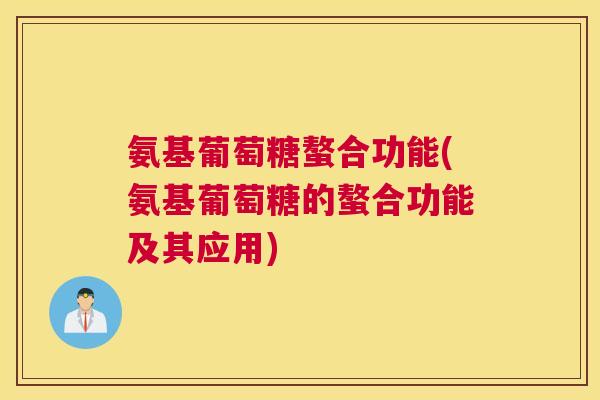 氨基葡萄糖螯合功能(氨基葡萄糖的螯合功能及其应用)