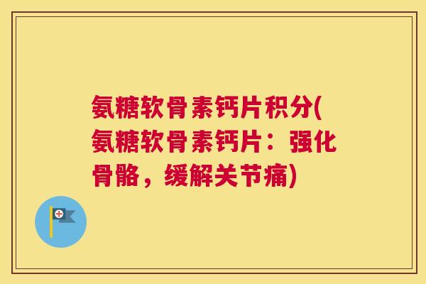 氨糖软骨素钙片积分(氨糖软骨素钙片:强化骨骼,缓解关节痛)
