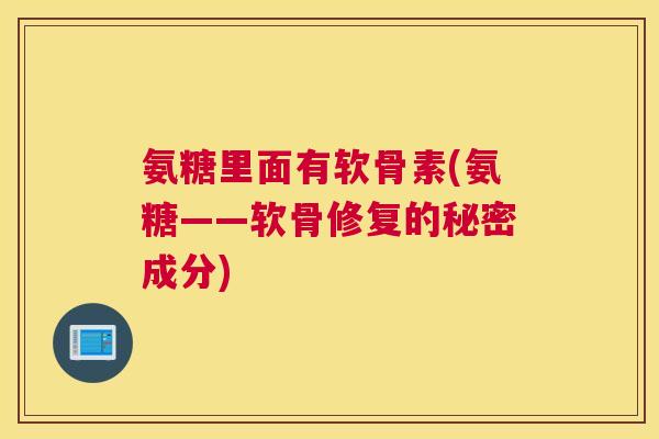 氨糖里面有软骨素(氨糖——软骨修复的秘密成分)
