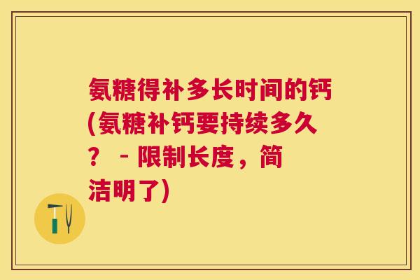 氨糖得补多长时间的钙(氨糖补钙要持续多久? - 限制长度,简洁明了)