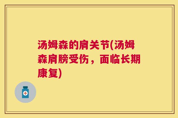 汤姆森的肩关节(汤姆森肩膀受伤,面临长期康复) 汤姆森的肩关节(汤姆森肩膀受伤,面临长期康复)