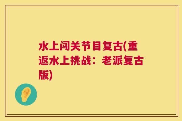 水上闯关节目复古(重返水上挑战:老派复古版) 水上闯关节目复古(重返水上挑战:老派复古版)