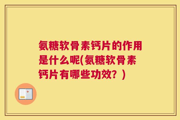 氨糖软骨素钙片的作用是什么呢(氨糖软骨素钙片有哪些功效?) 氨糖软骨素钙片的作用是什么呢(氨糖软骨素钙片有哪些功效?)