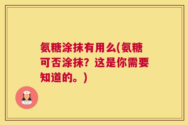 氨糖涂抹有用么(氨糖可否涂抹?这是你需要知道的。)