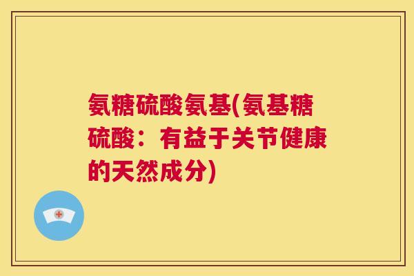 氨糖硫酸氨基(氨基糖硫酸:有益于关节健康的天然成分)