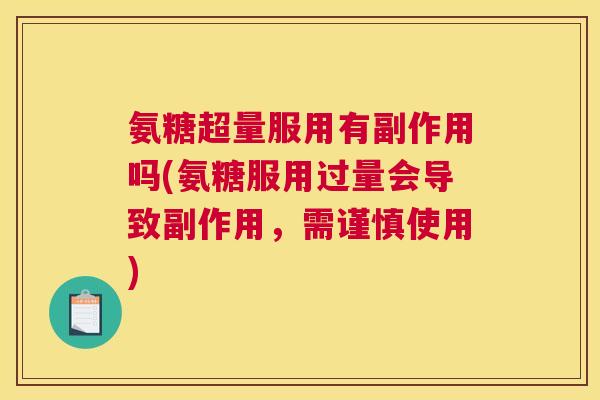 氨糖超量服用有副作用吗(氨糖服用过量会导致副作用,需谨慎使用) 氨糖超量服用有副作用吗(氨糖服用过量会导致副作用,需谨慎使用)