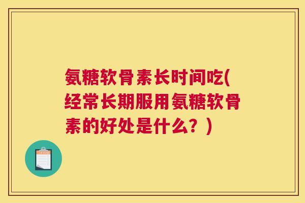 氨糖软骨素长时间吃(经常长期服用氨糖软骨素的好处是什么？)