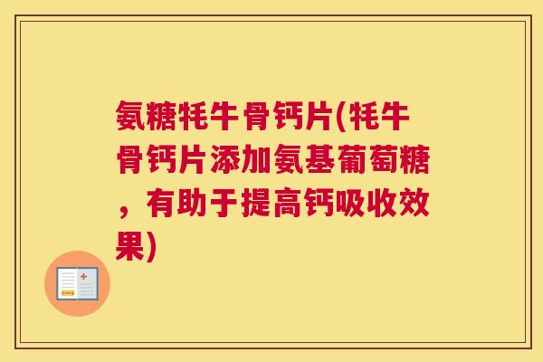 氨糖牦牛骨钙片(牦牛骨钙片添加氨基葡萄糖，有助于提高钙吸收效果)