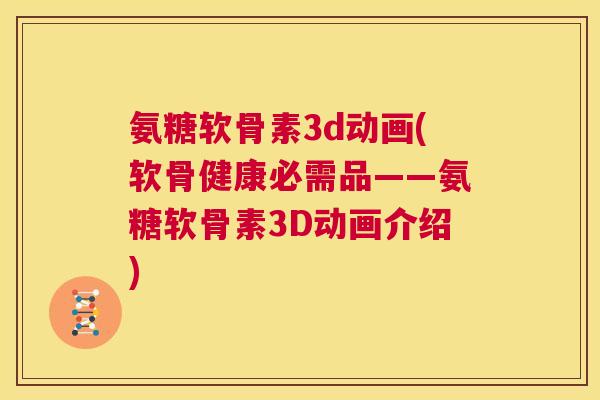 氨糖软骨素3d动画(软骨健康必需品——氨糖软骨素3D动画介绍) 氨糖软骨素3d动画(软骨健康必需品——氨糖软骨素3D动画介绍)
