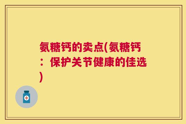 氨糖钙的卖点(氨糖钙：保护关节健康的佳选)