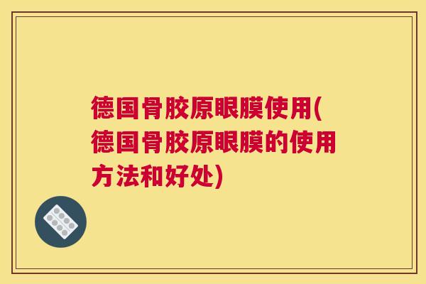 德国骨胶原眼膜使用(德国骨胶原眼膜的使用方法和好处)