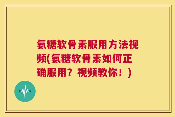 氨糖软骨素服用方法视频(氨糖软骨素如何正确服用?视频教你!) 氨糖软骨素服用方法视频(氨糖软骨素如何正确服用?视频教你!)