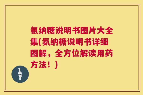 氨纳糖说明书图片大全集(氨纳糖说明书详细图解,全方位解读用药方法!)