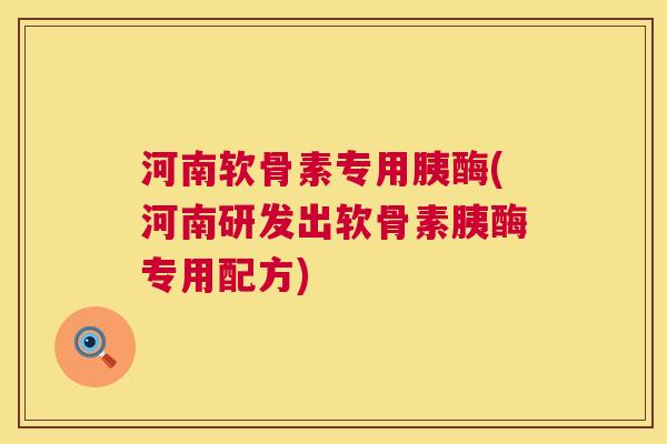 河南软骨素专用胰酶(河南研发出软骨素胰酶专用配方)