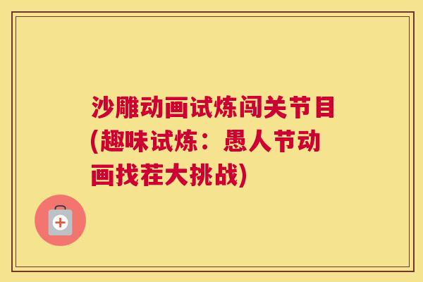 沙雕动画试炼闯关节目(趣味试炼:愚人节动画找茬大挑战) 沙雕动画试炼闯关节目(趣味试炼:愚人节动画找茬大挑战)